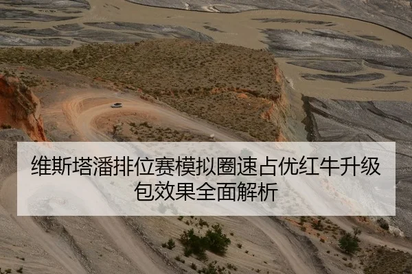 维斯塔潘排位赛模拟圈速占优红牛升级包效果全面解析