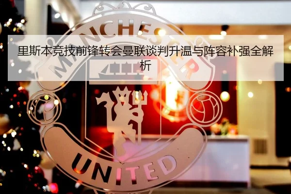 里斯本竞技前锋转会曼联谈判升温与阵容补强全解析