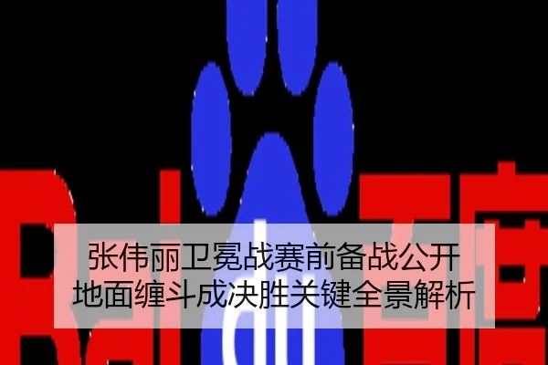 张伟丽卫冕战赛前备战公开 地面缠斗成决胜关键全景解析